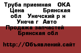 Труба приемная  “ОКА“ › Цена ­ 450 - Брянская обл., Унечский р-н, Унеча г. Авто » Продажа запчастей   . Брянская обл.